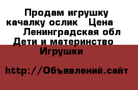 Продам игрушку-качалку ослик › Цена ­ 590 - Ленинградская обл. Дети и материнство » Игрушки   